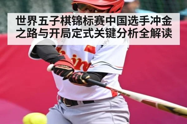 世界五子棋锦标赛中国选手冲金之路与开局定式关键分析全解读