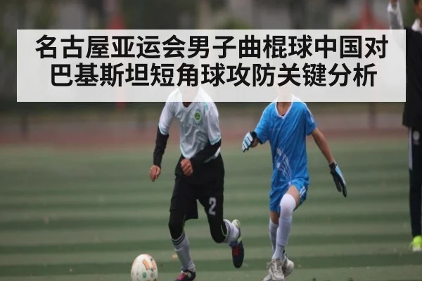 名古屋亚运会男子曲棍球中国对巴基斯坦短角球攻防关键分析