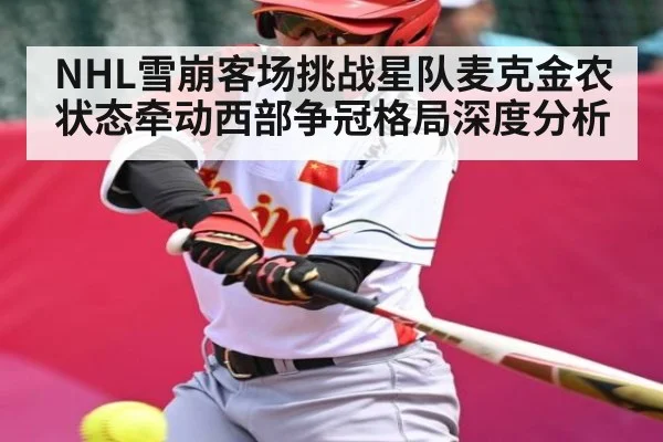 NHL雪崩客场挑战星队麦克金农状态牵动西部争冠格局深度分析