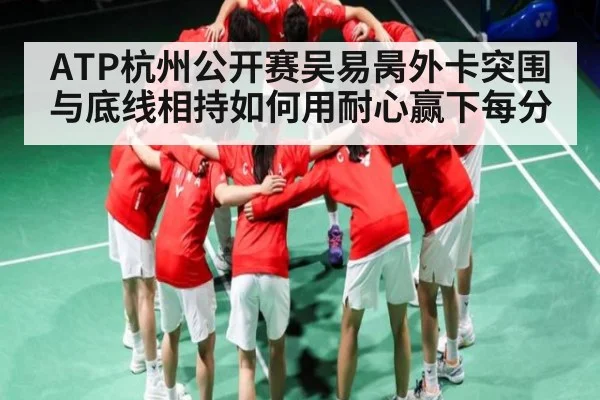 ATP杭州公开赛吴易昺外卡突围与底线相持如何用耐心赢下每分