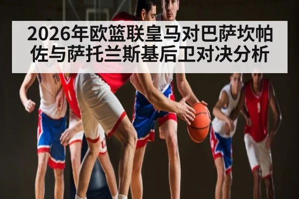 2026年欧篮联皇马对巴萨坎帕佐与萨托兰斯基后卫对决分析