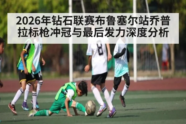 2026年钻石联赛布鲁塞尔站乔普拉标枪冲冠与最后发力深度分析