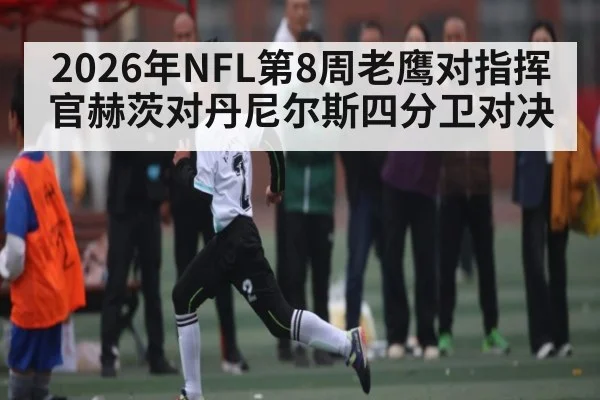 2026年NFL第8周老鹰对指挥官赫茨对丹尼尔斯四分卫对决