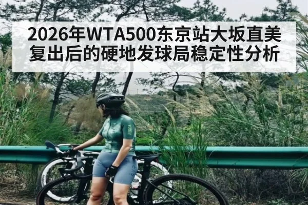 2026年WTA500东京站大坂直美复出后的硬地发球局稳定性分析